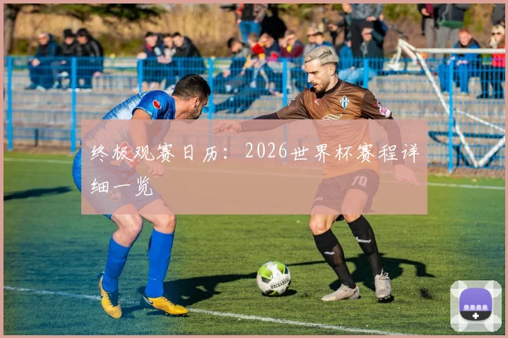 终极观赛日历：2026世界杯赛程详细一览