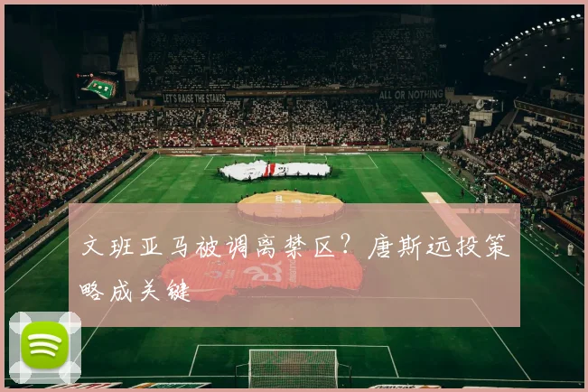 文班亚马被调离禁区?唐斯远投策略成关键