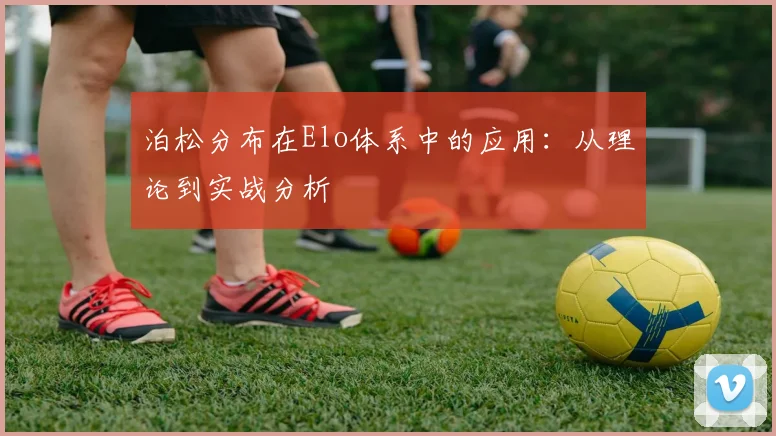 泊松分布在Elo体系中的应用:从理论到实战分析