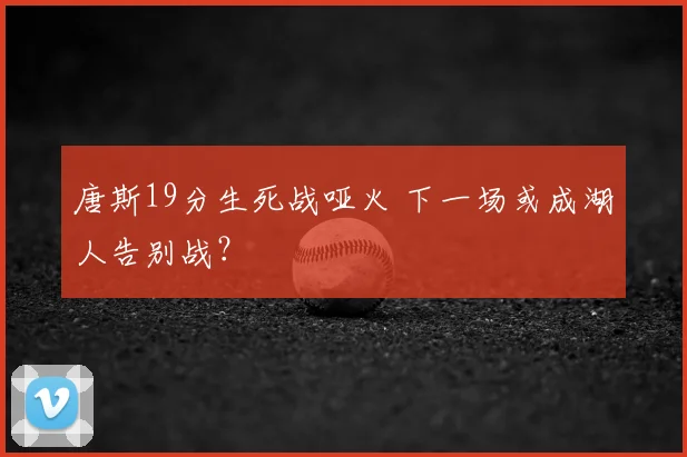 唐斯19分生死战哑火 下一场或成湖人告别战?