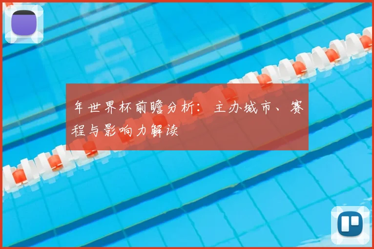年世界杯前瞻分析:主办城市、赛程与影响力解读
