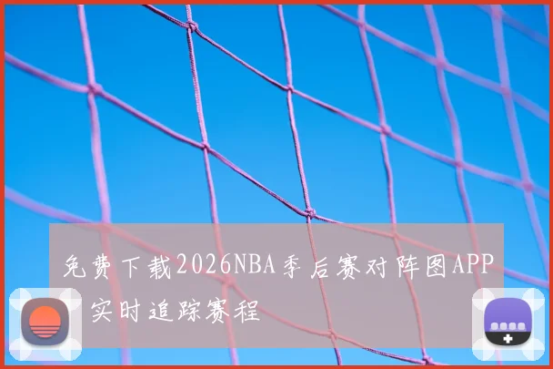 免费下载2026NBA季后赛对阵图APP,实时追踪赛程