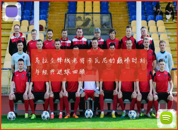 乌拉圭锋线老将卡瓦尼的巅峰时刻与经典进球回顾