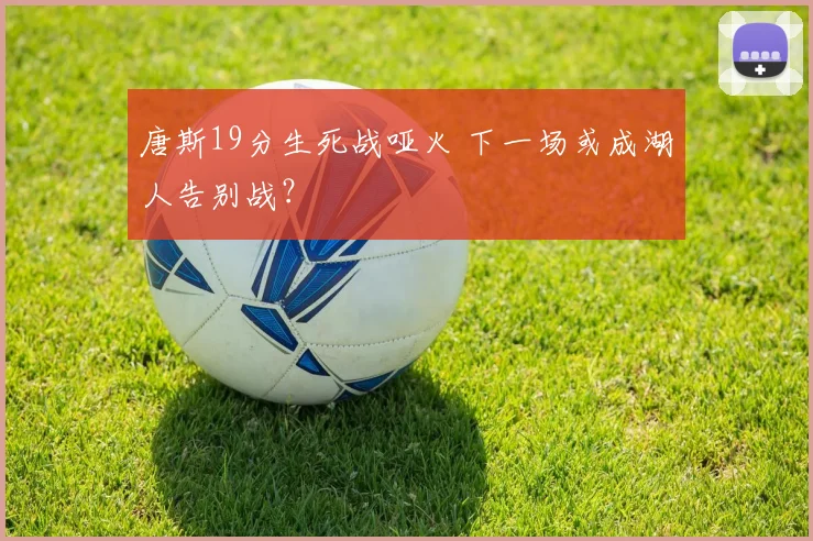 唐斯19分生死战哑火 下一场或成湖人告别战?
